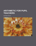 Arithmetic for Pupil Teachers - Ricks, George