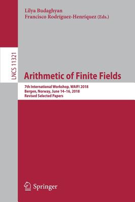 Arithmetic of Finite Fields: 7th International Workshop, Waifi 2018, Bergen, Norway, June 14-16, 2018, Revised Selected Papers - Budaghyan, Lilya (Editor), and Rodrguez-Henrquez, Francisco (Editor)