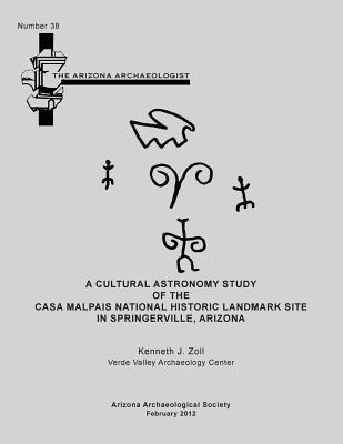 Arizona Archaeologist No. 38: A Cultural Astronomy Study of the Casa Malpais National Historic Landmark Site - Zoll, Kenneth J
