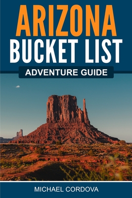 Arizona Bucket List Adventure Guide - Cordova, Michael
