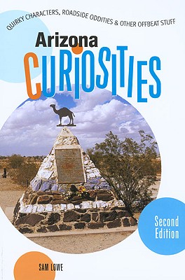 Arizona Curiosities: Quirky Characters, Roadside Oddities & Other Offbeat Stuff - Lowe, Sam