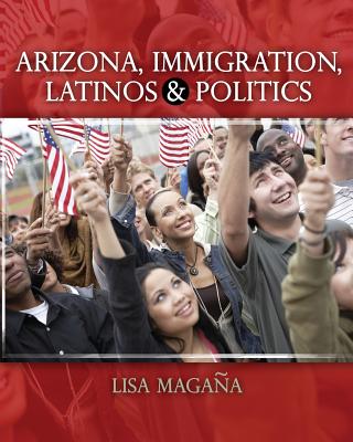 Arizona, Immigration, Latinos and Politics - Magana, Lisa