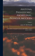 Arizona, Prehistoric, Aboriginal, Pioneer, Modern: The Nation's Youngest Commonwealth Within a Land of Ancient Culture; Volume 2