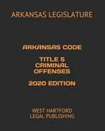 Arkansas Code Title 5 Criminal Offenses 2020 Edition: West Hartford Legal Publishing