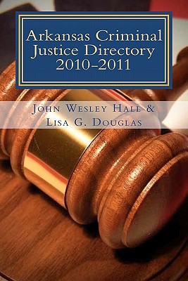 Arkansas Criminal Justice Directory 2010-2011: Directory of all Trial Courts, Law Enforcement and Corrections - Douglas, Lisa G, and Hall, John Wesley