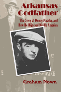 Arkansas Godfather: The Story of Owney Madden and How He Hijacked Middle America