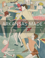 Arkansas Made, Volume 2: A Survey of the Decorative, Mechanical, and Fine Arts Produced in Arkansas Through 1950 Volume 2