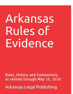Arkansas Rules of Evidence: Rules, History and Commentary as revised through May 15, 2020