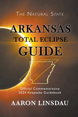 Arkansas Total Eclipse Guide: Official Commemorative 2024 Keepsake Guidebook - Linsdau, Aaron