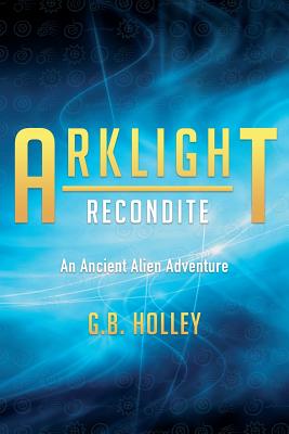 ARKLIGHT Recondite: An Ancient Alien Adventure - Holley, G B