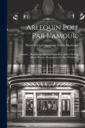 Arlequin Poli Par L'Amour,: Comedie.: Representee Par Les Comediens Italien de Son Altesse Royale Monseigneur Le Duc D'Orleans..