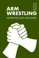Arm Wrestling Sports Nutrition Journal: Daily Arm Wrestlers Nutrition Log and Diary for Player and Coach