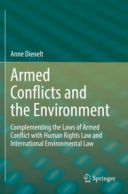 Armed Conflicts and the Environment: Complementing the Laws of Armed Conflict with Human Rights Law and International Environmental Law - Dienelt, Anne