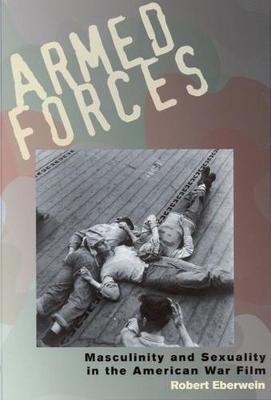 Armed Forces: Masculinity and Sexuality in the American War Film - Eberwein, Robert