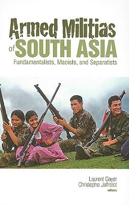 Armed Militias of South Asia: Fundamentalists, Maoists and Separatists - Gayer, Laurent (Editor), and Jaffrelot, Christophe (Editor), and Schoch, Cynthia (Translated by)