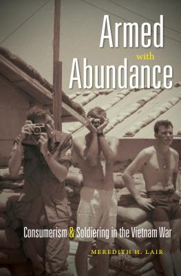 Armed with Abundance: Consumerism and Soldiering in the Vietnam War - Lair, Meredith H