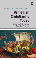 Armenian Christianity Today: Identity Politics and Popular Practice