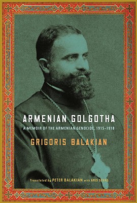 Armenian Golgotha - Balakian, Grigoris, and Balakian, Peter (Translated by), and Sevag, Aris