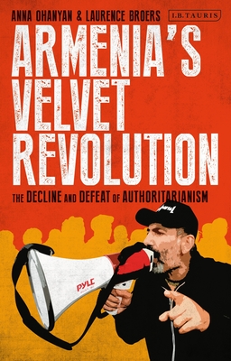 Armenia's Velvet Revolution: Authoritarian Decline and Civil Resistance in a Multipolar World - Ohanyan, Anna (Editor), and Broers, Laurence (Editor)