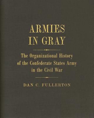 Armies in Gray: The Organizational History of the Confederate States Army in the Civil War - Fullerton, Dan C