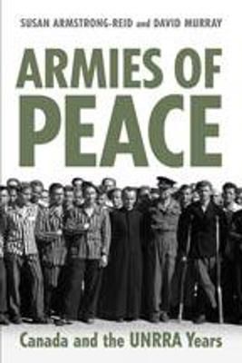 Armies of Peace: Canada and the UNRRA Years - Armstrong-Reid, Susan E, and Murray, David