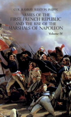 Armies of the First French Republic and the Rise of the Marshals of Napoleon I: VOLUME IV: The Army of Italy 1796 to 1797; Paris and the Army of the Interior 1792 to 1797; The Coup D'Etat of Fructidor, September 1797 - Phipps, Ramsay Weston