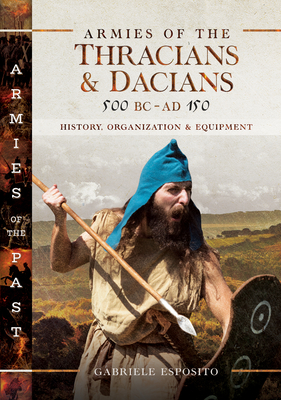 Armies of the Thracians and Dacians, 500 BC to AD 150: History, Organization and Equipment - Esposito, Gabriele