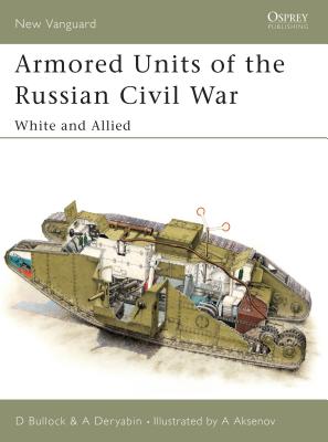 Armored Units of the Russian Civil War: White and Allied - Bullock, David, and Deryabin, Alexander