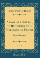 Armorial G?n?ral, Ou Registres de la Noblesse de France, Vol. 2: Registre Troisi?me (Classic Reprint)