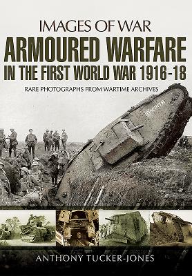 Armoured Warfare in the First World War 1916-1918 - Tucker-Jones, Anthony