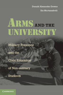Arms and the University: Military Presence and the Civic Education of Non-Military Students - Downs, Donald Alexander, and Murtazashvili, Ilia