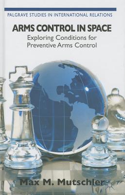 Arms Control in Space: Exploring Conditions for Preventive Arms Control - Loparo, Kenneth A