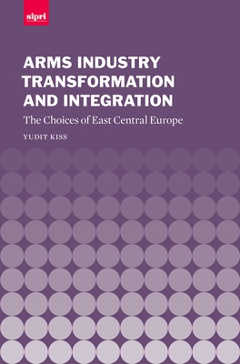 Arms Industry Transformation and Integration: The Choices of East Central Europe - Kiss, Yudit