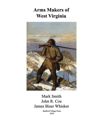 Arms Makers of West Virginia - Coe, John R, and Smith, Mark, and Whisker, James Biser