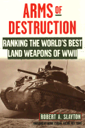 Arms of Destruction: Ranking the World's Best Land Weapons of WW II: The World's Best Land Weapons of World War II