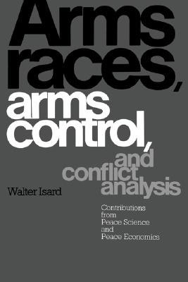 Arms Races, Arms Control, and Conflict Analysis: Contributions from Peace Science and Peace Economics - Isard, Walter, and Smith, Christine, and Anderton, Charles H