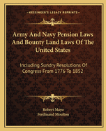 Army And Navy Pension Laws And Bounty Land Laws Of The United States: Including Sundry Resolutions Of Congress From 1776 To 1852