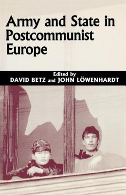 Army and State in Postcommunist Europe - Betz, David (Editor), and Lowenhardt, John (Editor)