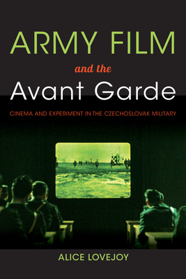 Army Film and the Avant Garde: Cinema and Experiment in the Czechoslovak Military - Lovejoy, Alice