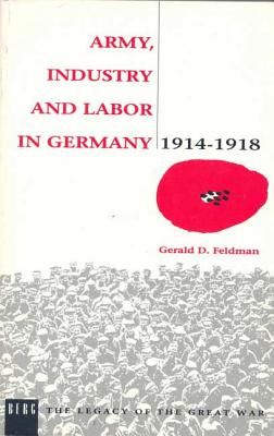 Army, Industry and Labour in Germany, 1914-1918 - Feldman, Gerald