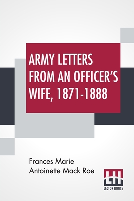Army Letters From An Officer's Wife, 1871-1888 - Roe, Frances Marie Antoinette Mack