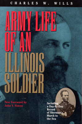 Army Life of an Illinois Soldier: Including a Day-By-Day Record of Sherman's March to the Sea - Wills, Charles W, and Simon, John Y (Foreword by), and Kellogg, Mary E (Compiled by)