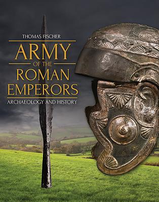 Army of the Roman Emperors: Archaeology and History - Fischer, Thomas, and Bishop, M. C.