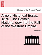 Arnold Historical Essay, 1870. the Scythic Nations, Down to the Fall of the Western Empire