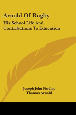 Arnold Of Rugby: His School Life And Contributions To Education - Findlay, Joseph John, and Arnold, Thomas (Introduction by)