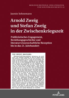 Arnold Zweig und Stefan Zweig in der Zwischenkriegszeit: Publizistisches Engagement, Beziehungsgeschichte und literaturwissenschaftliche Rezeption bis in das 21. Jahrhundert - Von Der L?he, Irmela, and Sohnemann, Jasmin