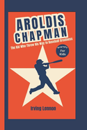 Aroldis Chapman: The Kid Who Threw His Way to Baseball Greatness (Biography For Kids)