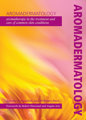 Aromadermatology: Aromatherapy in the Treatment and Care of Common Skin Conditions - Bensouilah, Janetta, and Buck, Philippa, and Tisserand, Robert