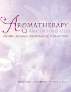Aromatherapy Anointing Oils: Spiritual Blessings, Ceremonies & Affirmations