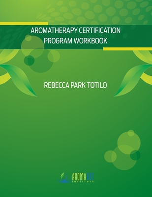 Aromatherapy Certification Program Workbook - Totilo, Rebecca Park